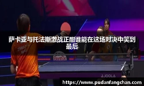萨卡亚与托法斯激战正酣谁能在这场对决中笑到最后